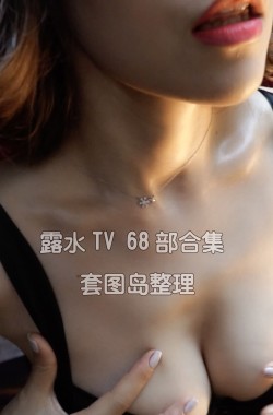 [露水TV] 网红视频合集68部 [68V]